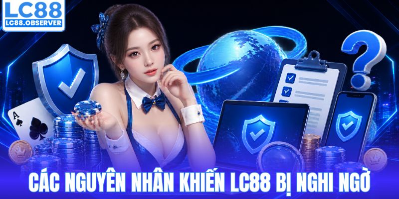 Các nguyên nhân khiến LC88 bị nghi ngờ