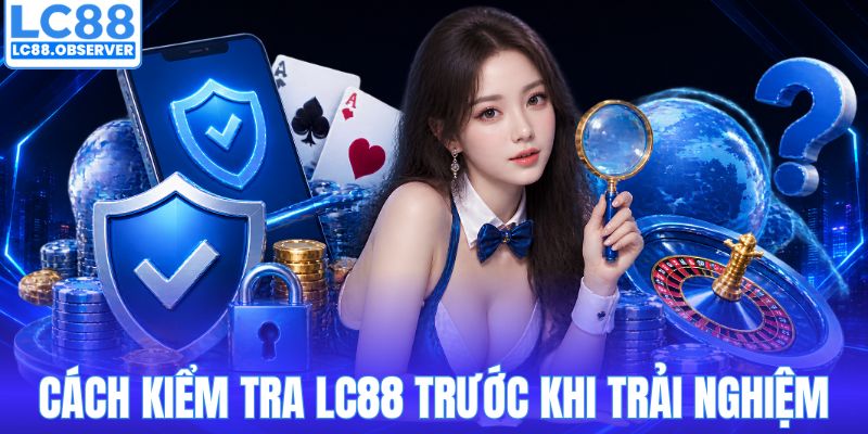 Cách kiểm tra LC88 trước khi trải nghiệm