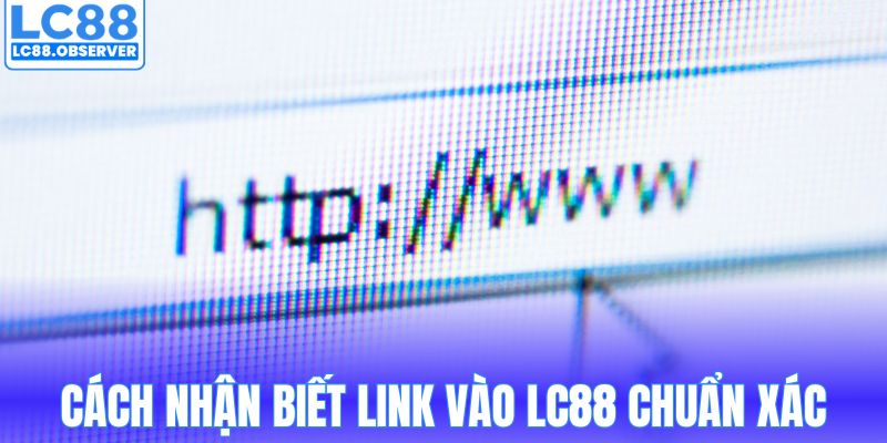 Cách nhận biết link vào LC88 chuẩn xác